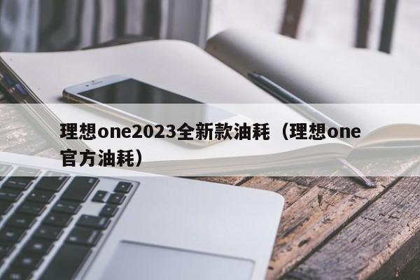 理想one2023全新款油耗（理想one官方油耗）